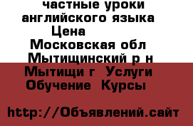 частные уроки английского языка › Цена ­ 1 000 - Московская обл., Мытищинский р-н, Мытищи г. Услуги » Обучение. Курсы   